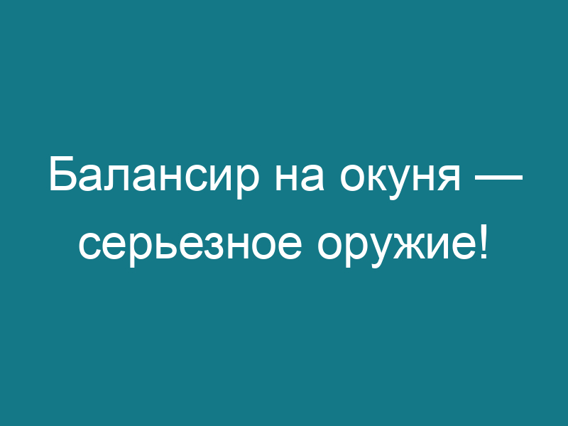Балансир на окуня — серьезное оружие!