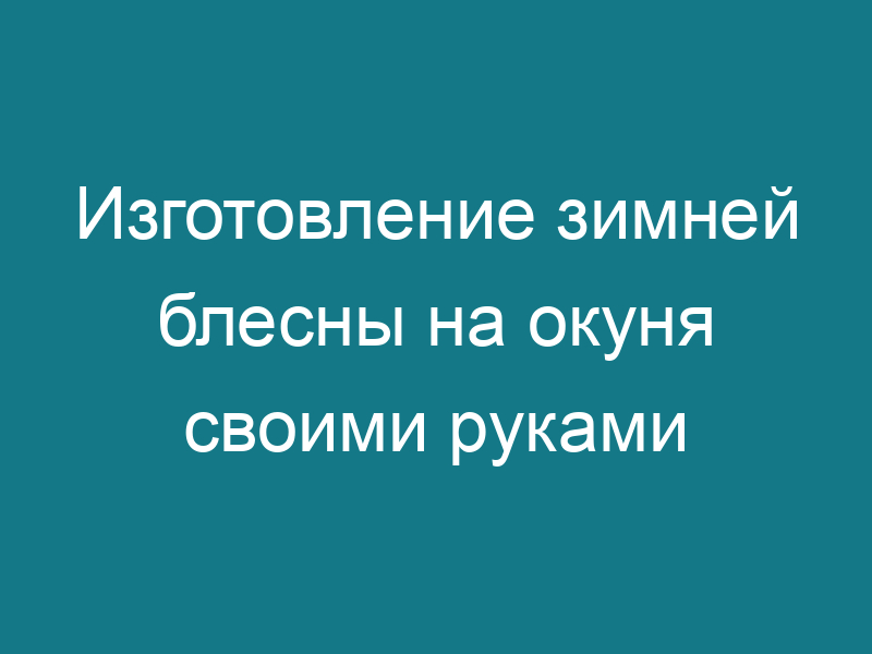 Изготовление зимней блесны на окуня своими руками